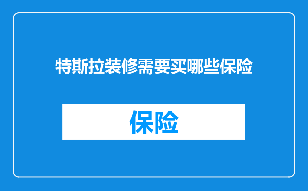 特斯拉装修需要买哪些保险