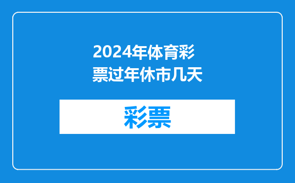 2024年体育彩票过年休市几天