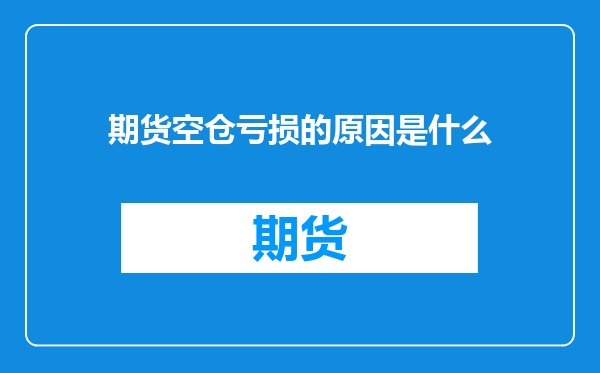 期货空仓亏损的原因是什么