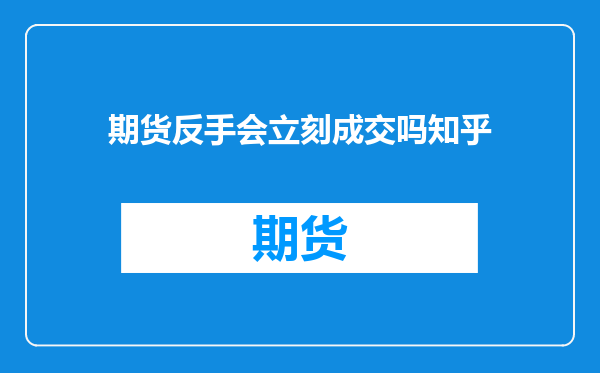 期货反手会立刻成交吗知乎