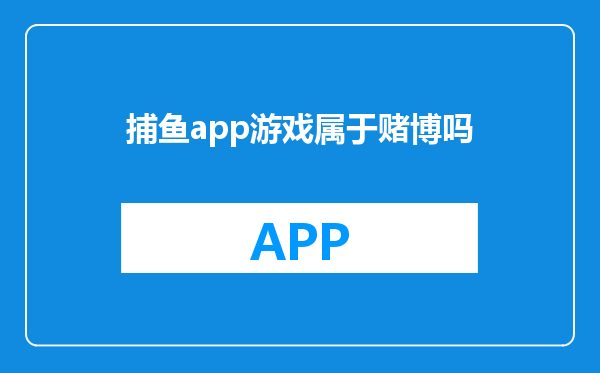 捕鱼app游戏属于赌博吗