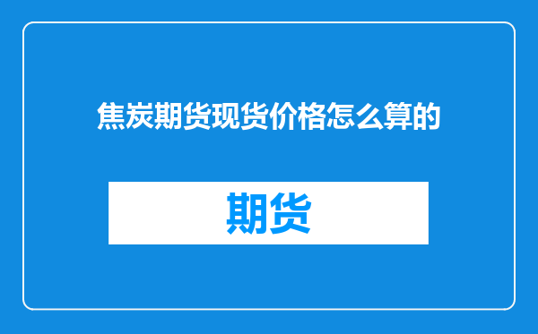 焦炭期货现货价格怎么算的