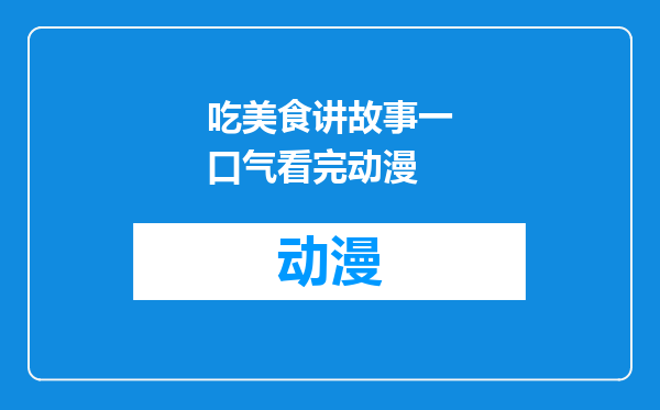 吃美食讲故事一口气看完动漫