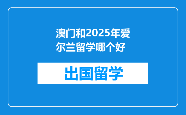 澳门和2025年爱尔兰留学哪个好