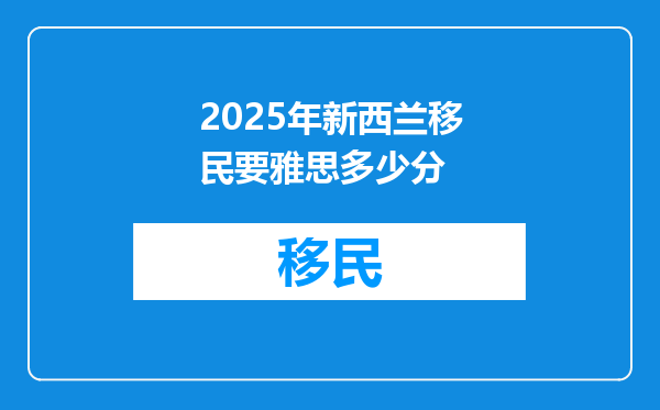 2025年新西兰移民要雅思多少分