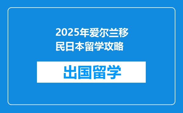 2025年爱尔兰移民日本留学攻略