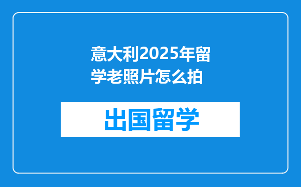 意大利2025年留学老照片怎么拍