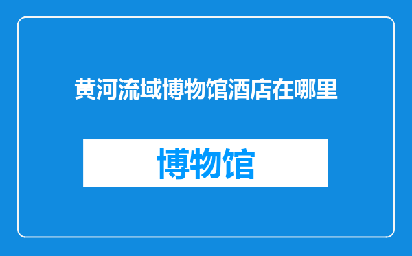 黄河流域博物馆酒店在哪里