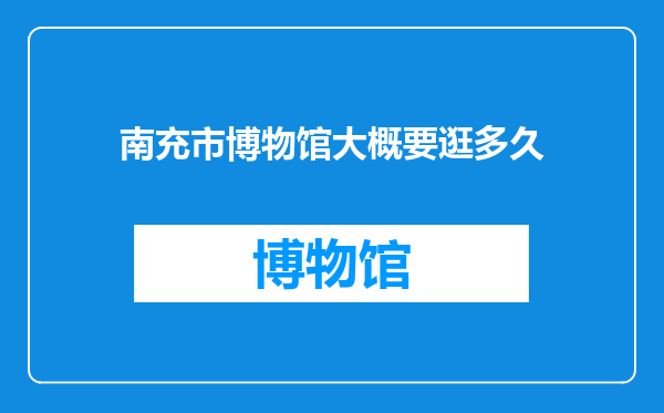 南充市博物馆大概要逛多久