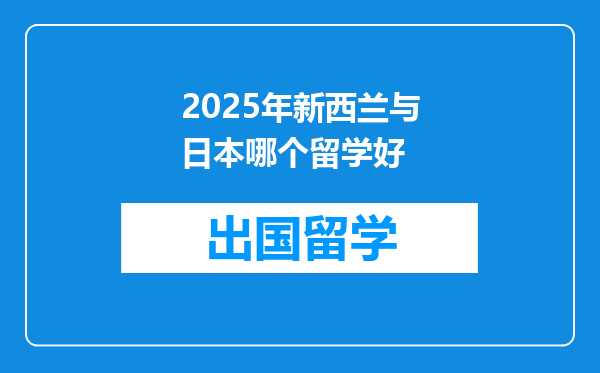 2025年新西兰与日本哪个留学好