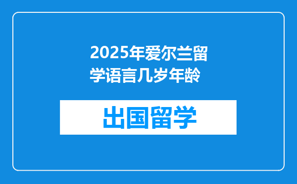 2025年爱尔兰留学语言几岁年龄