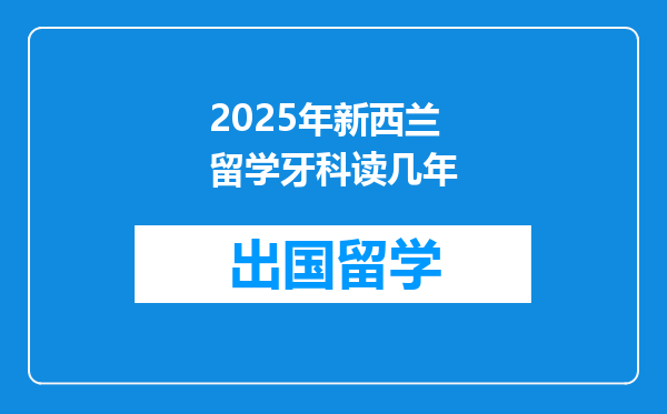 2025年新西兰留学牙科读几年