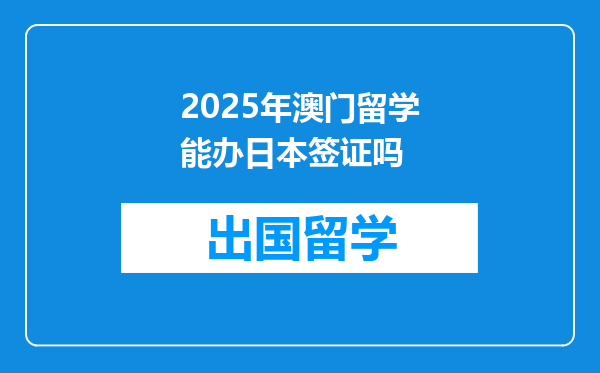 2025年澳门留学能办日本签证吗