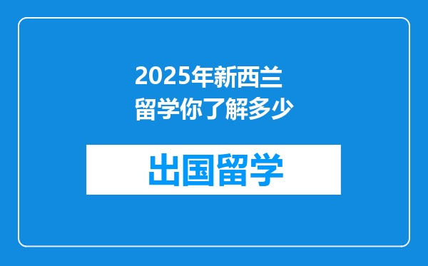2025年新西兰留学你了解多少