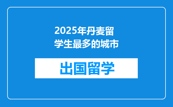 2025年丹麦留学生最多的城市