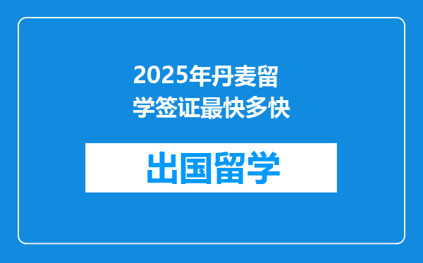 2025年丹麦留学签证最快多快