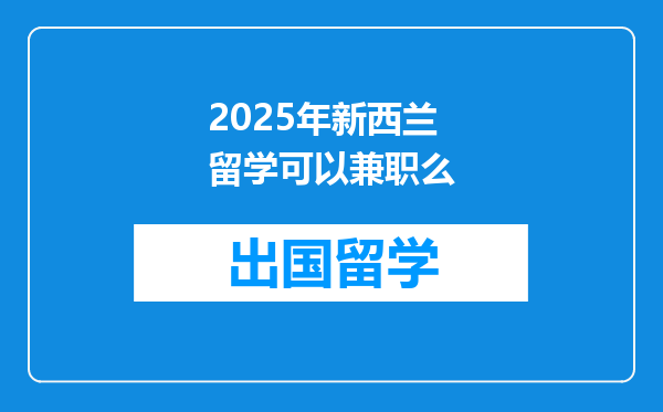 2025年新西兰留学可以兼职么