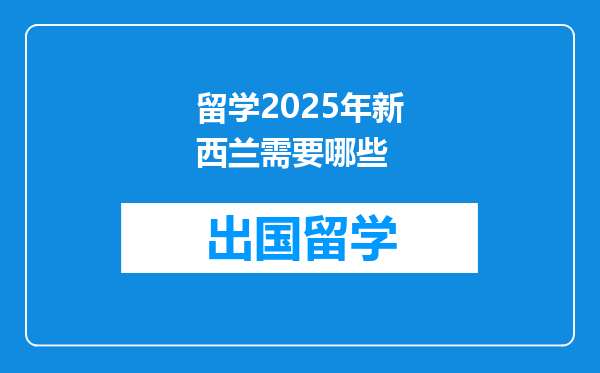 留学2025年新西兰需要哪些