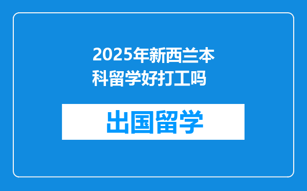 2025年新西兰本科留学好打工吗