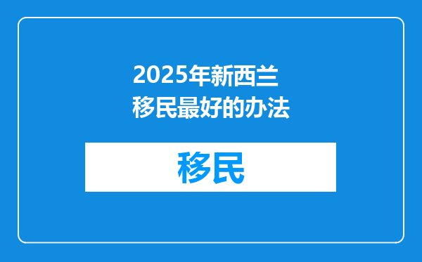 2025年新西兰移民最好的办法