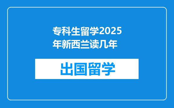 专科生留学2025年新西兰读几年