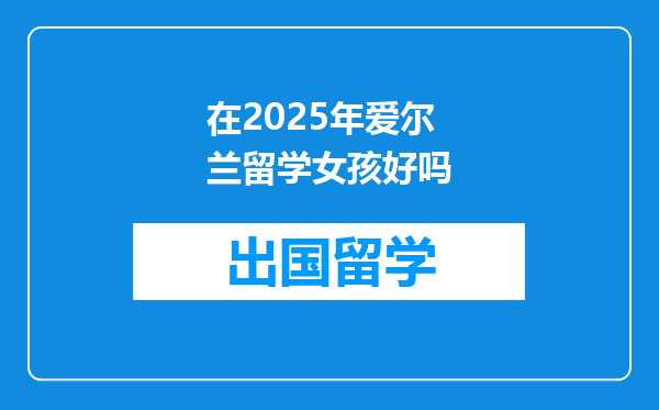 在2025年爱尔兰留学女孩好吗