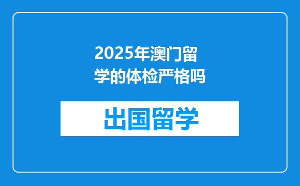 2025年澳门留学的体检严格吗