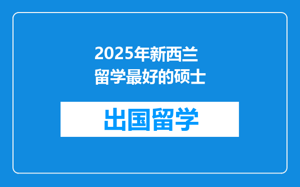 2025年新西兰留学最好的硕士
