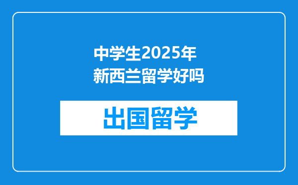 中学生2025年新西兰留学好吗
