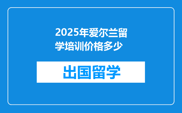 2025年爱尔兰留学培训价格多少