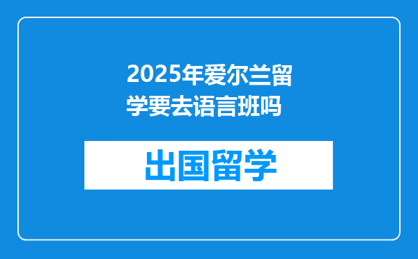 2025年爱尔兰留学要去语言班吗