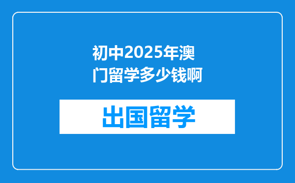 初中2025年澳门留学多少钱啊