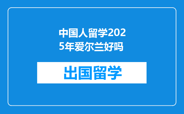 中国人留学2025年爱尔兰好吗
