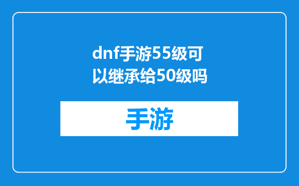 dnf手游55级可以继承给50级吗