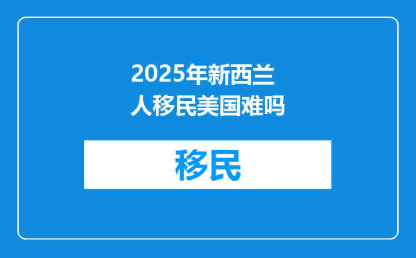 2025年新西兰人移民美国难吗