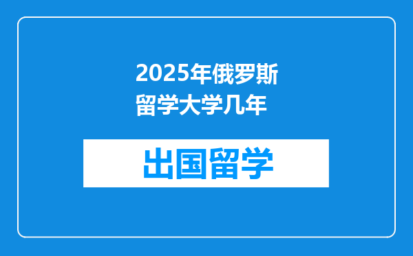 2025年俄罗斯留学大学几年