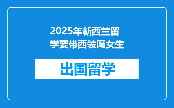 2025年新西兰留学要带西装吗女生