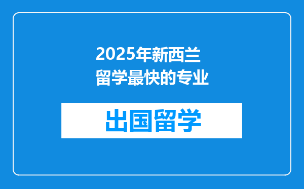 2025年新西兰留学最快的专业