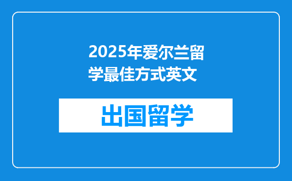 2025年爱尔兰留学最佳方式英文