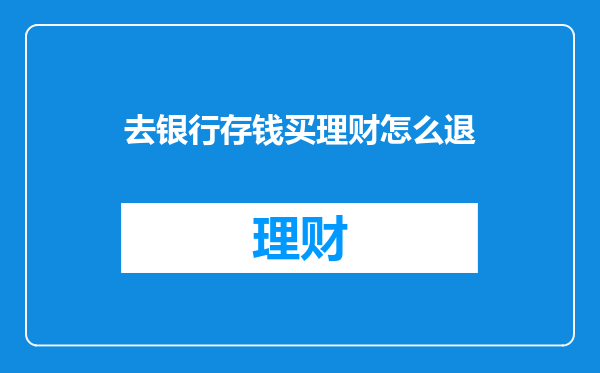 去银行存钱买理财怎么退