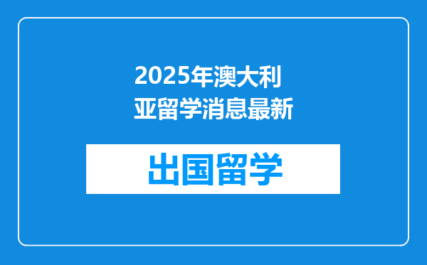 2025年澳大利亚留学消息最新