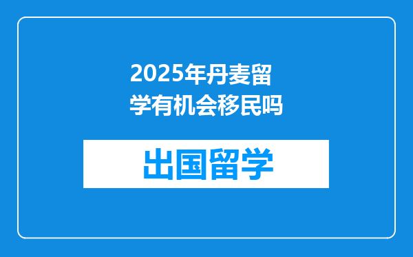 2025年丹麦留学有机会移民吗