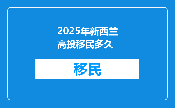 2025年新西兰高投移民多久