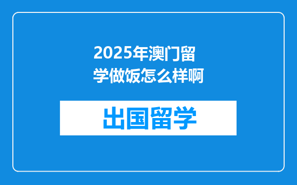2025年澳门留学做饭怎么样啊