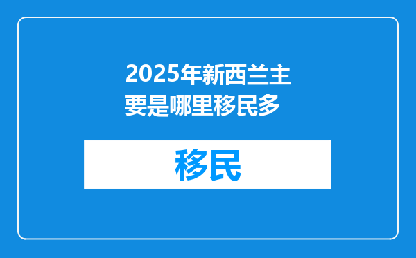 2025年新西兰主要是哪里移民多
