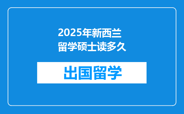 2025年新西兰留学硕士读多久