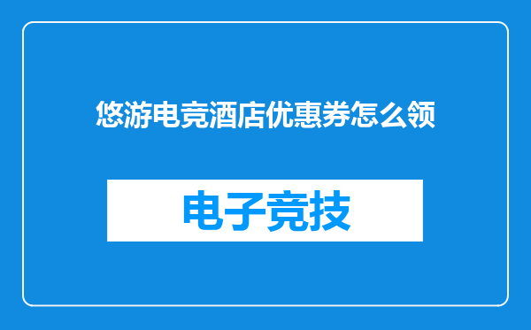 悠游电竞酒店优惠券怎么领