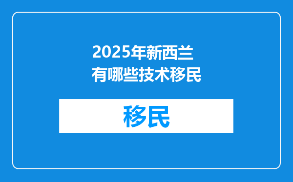 2025年新西兰有哪些技术移民