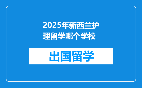 2025年新西兰护理留学哪个学校