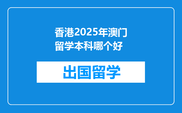 香港2025年澳门留学本科哪个好